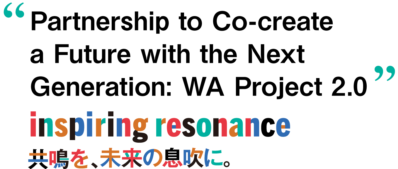 Partnership to Co-create a Future with the Next Generation: WA Project 2.0 inspiring resonance 共鳴を、未来の息吹に。